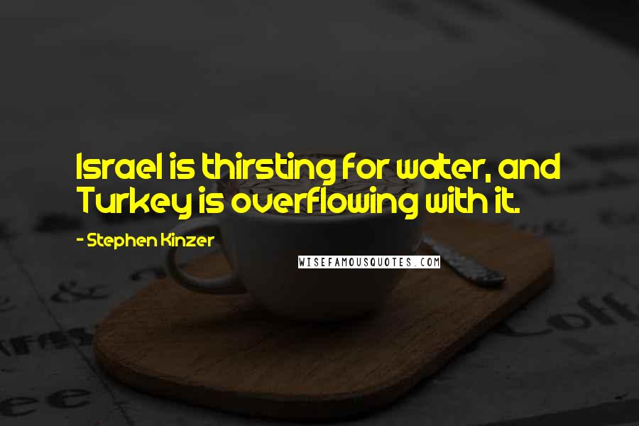 Stephen Kinzer Quotes: Israel is thirsting for water, and Turkey is overflowing with it.