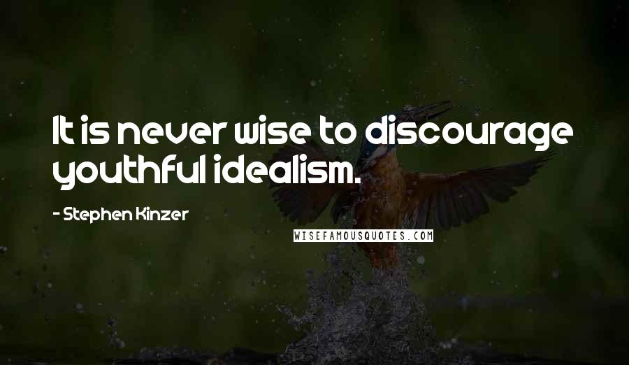 Stephen Kinzer Quotes: It is never wise to discourage youthful idealism.