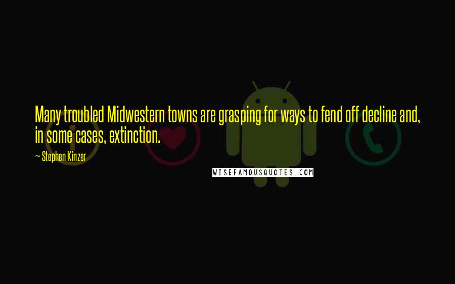 Stephen Kinzer Quotes: Many troubled Midwestern towns are grasping for ways to fend off decline and, in some cases, extinction.