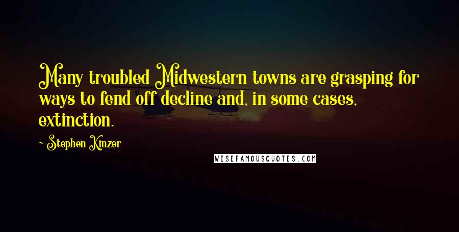 Stephen Kinzer Quotes: Many troubled Midwestern towns are grasping for ways to fend off decline and, in some cases, extinction.