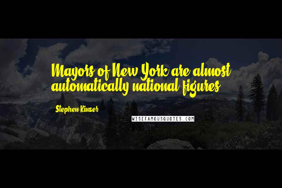 Stephen Kinzer Quotes: Mayors of New York are almost automatically national figures.