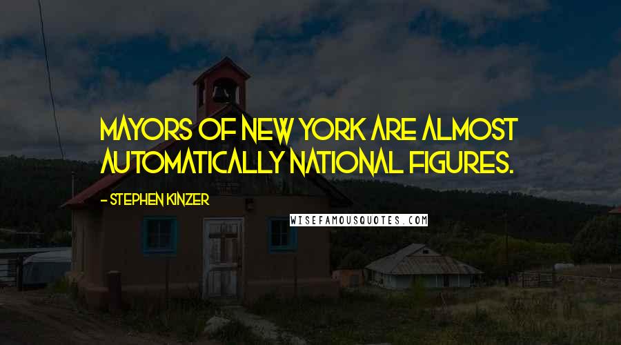 Stephen Kinzer Quotes: Mayors of New York are almost automatically national figures.
