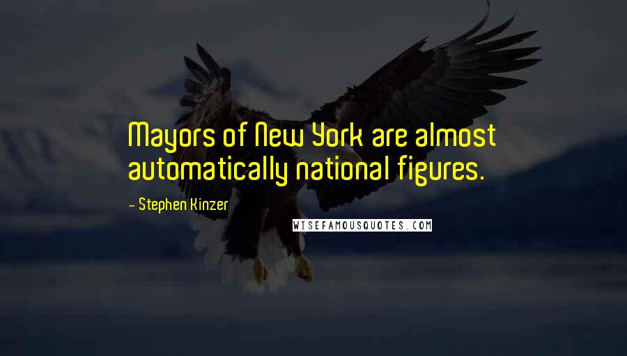 Stephen Kinzer Quotes: Mayors of New York are almost automatically national figures.