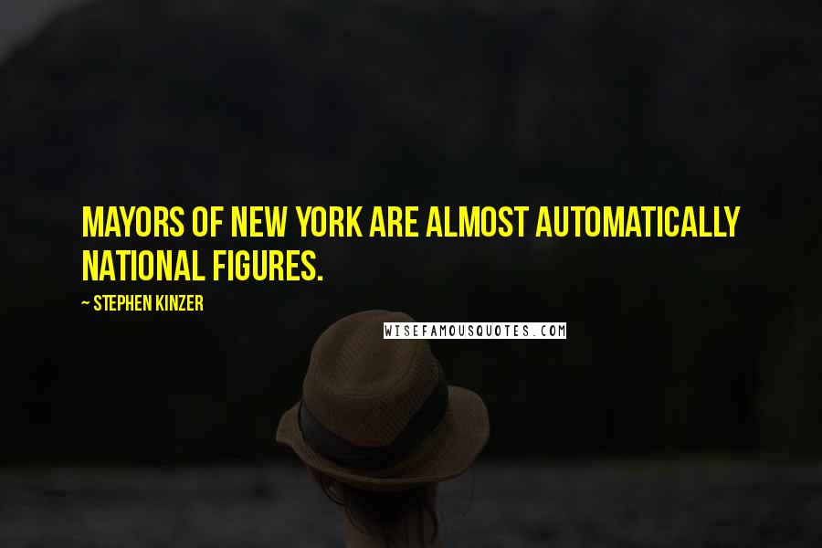 Stephen Kinzer Quotes: Mayors of New York are almost automatically national figures.