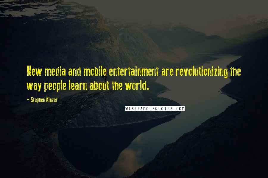 Stephen Kinzer Quotes: New media and mobile entertainment are revolutionizing the way people learn about the world.