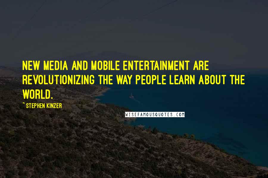 Stephen Kinzer Quotes: New media and mobile entertainment are revolutionizing the way people learn about the world.