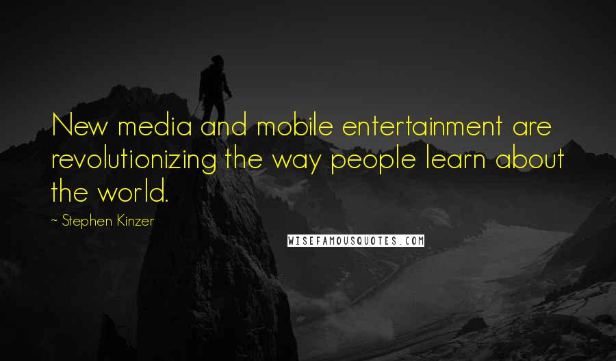 Stephen Kinzer Quotes: New media and mobile entertainment are revolutionizing the way people learn about the world.