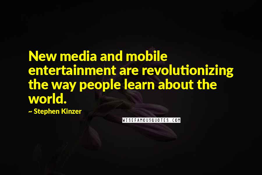 Stephen Kinzer Quotes: New media and mobile entertainment are revolutionizing the way people learn about the world.