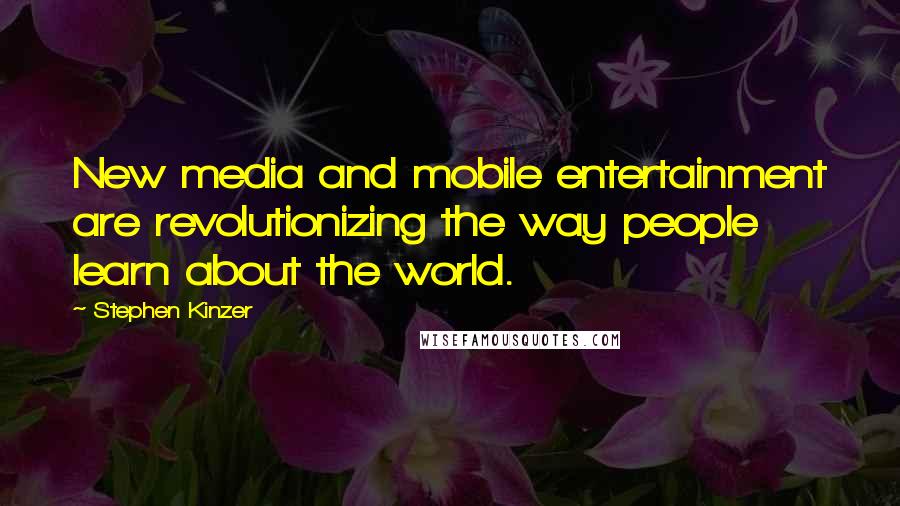 Stephen Kinzer Quotes: New media and mobile entertainment are revolutionizing the way people learn about the world.