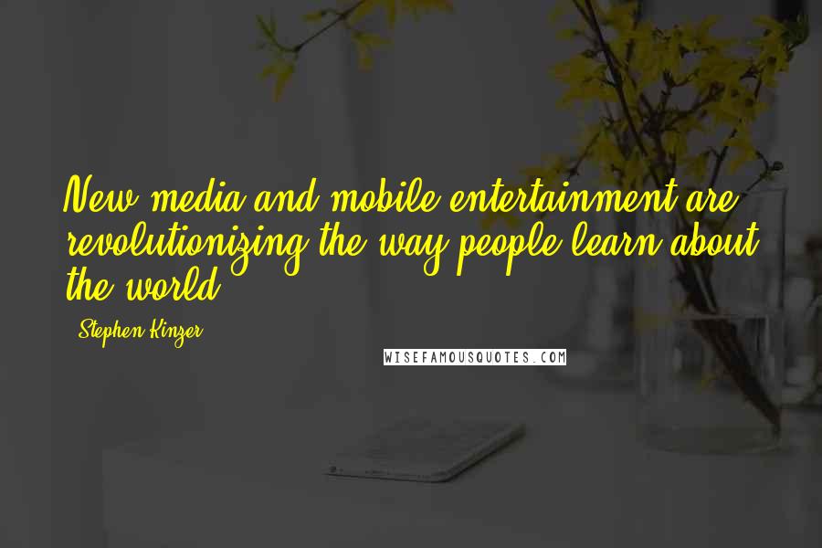 Stephen Kinzer Quotes: New media and mobile entertainment are revolutionizing the way people learn about the world.