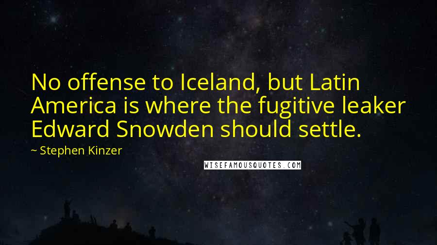 Stephen Kinzer Quotes: No offense to Iceland, but Latin America is where the fugitive leaker Edward Snowden should settle.