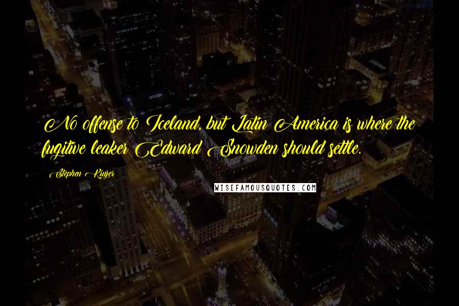 Stephen Kinzer Quotes: No offense to Iceland, but Latin America is where the fugitive leaker Edward Snowden should settle.