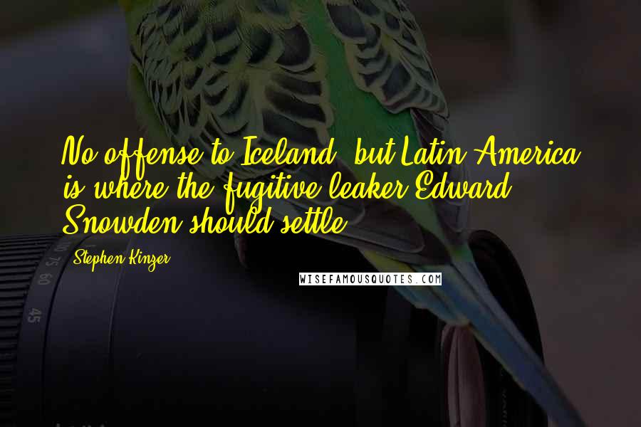 Stephen Kinzer Quotes: No offense to Iceland, but Latin America is where the fugitive leaker Edward Snowden should settle.