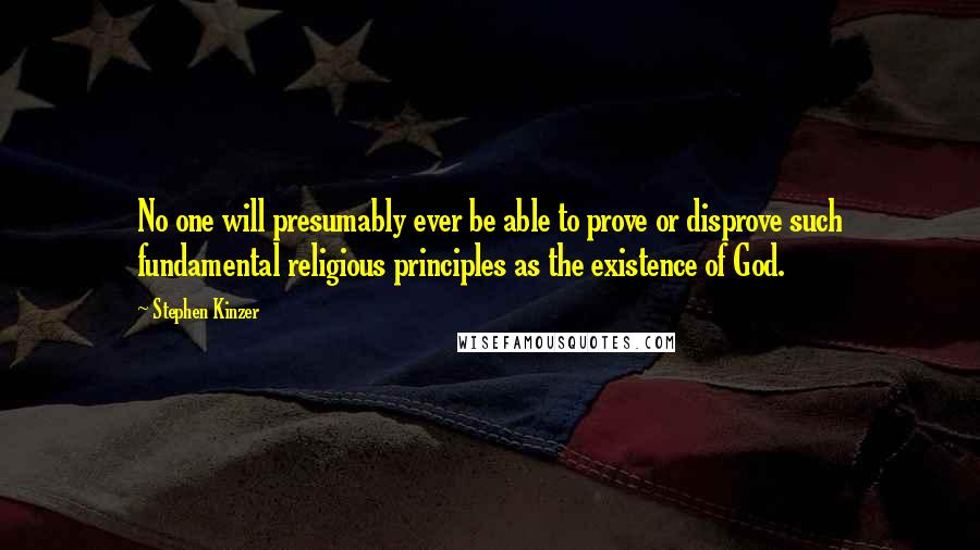 Stephen Kinzer Quotes: No one will presumably ever be able to prove or disprove such fundamental religious principles as the existence of God.