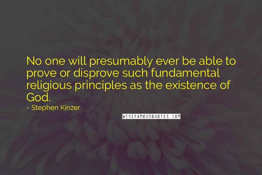Stephen Kinzer Quotes: No one will presumably ever be able to prove or disprove such fundamental religious principles as the existence of God.