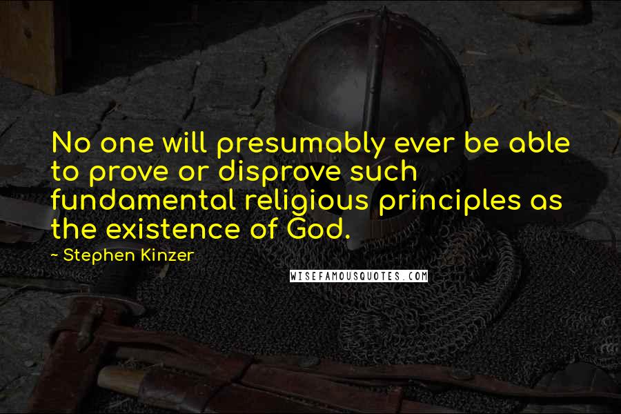 Stephen Kinzer Quotes: No one will presumably ever be able to prove or disprove such fundamental religious principles as the existence of God.