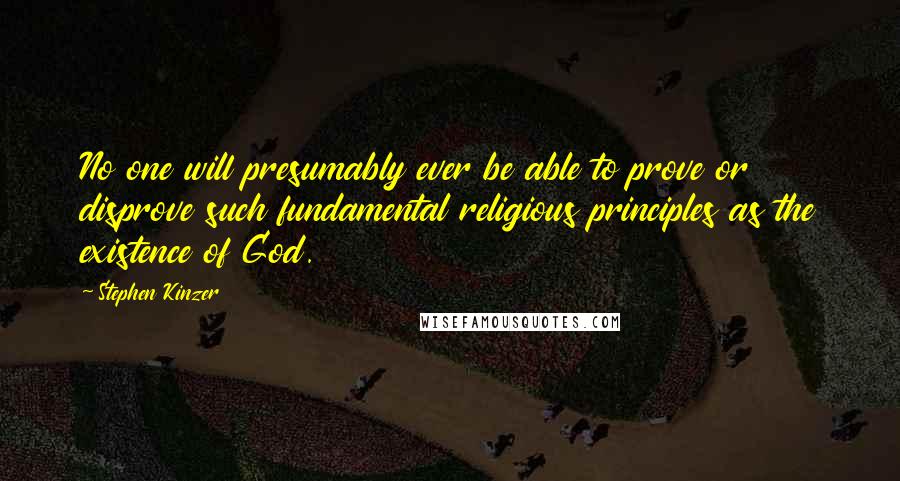 Stephen Kinzer Quotes: No one will presumably ever be able to prove or disprove such fundamental religious principles as the existence of God.