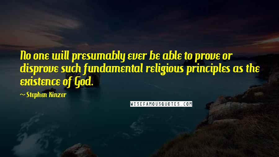 Stephen Kinzer Quotes: No one will presumably ever be able to prove or disprove such fundamental religious principles as the existence of God.