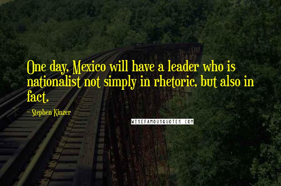 Stephen Kinzer Quotes: One day, Mexico will have a leader who is nationalist not simply in rhetoric, but also in fact.