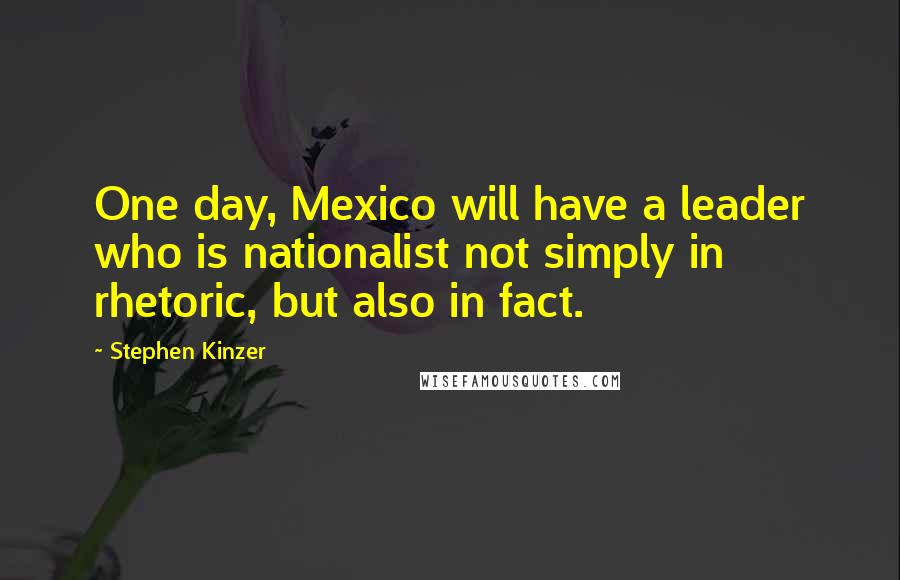 Stephen Kinzer Quotes: One day, Mexico will have a leader who is nationalist not simply in rhetoric, but also in fact.