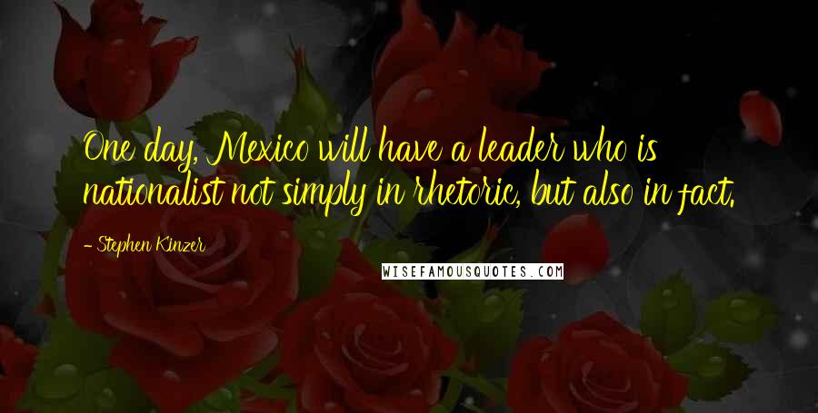 Stephen Kinzer Quotes: One day, Mexico will have a leader who is nationalist not simply in rhetoric, but also in fact.