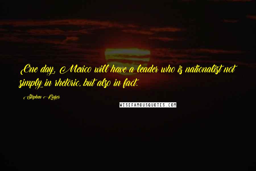 Stephen Kinzer Quotes: One day, Mexico will have a leader who is nationalist not simply in rhetoric, but also in fact.