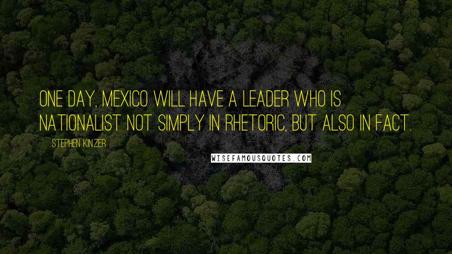 Stephen Kinzer Quotes: One day, Mexico will have a leader who is nationalist not simply in rhetoric, but also in fact.