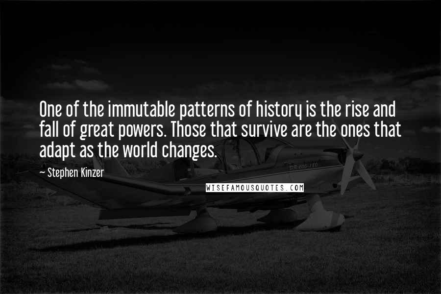 Stephen Kinzer Quotes: One of the immutable patterns of history is the rise and fall of great powers. Those that survive are the ones that adapt as the world changes.