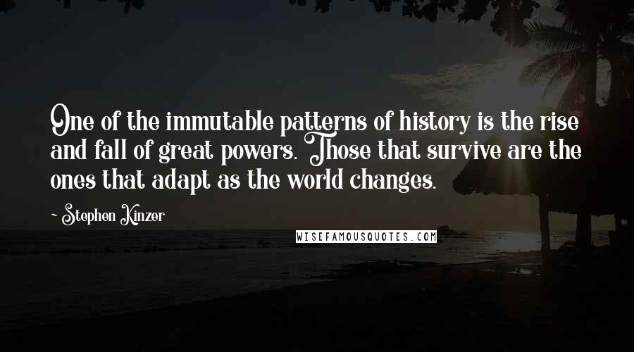 Stephen Kinzer Quotes: One of the immutable patterns of history is the rise and fall of great powers. Those that survive are the ones that adapt as the world changes.