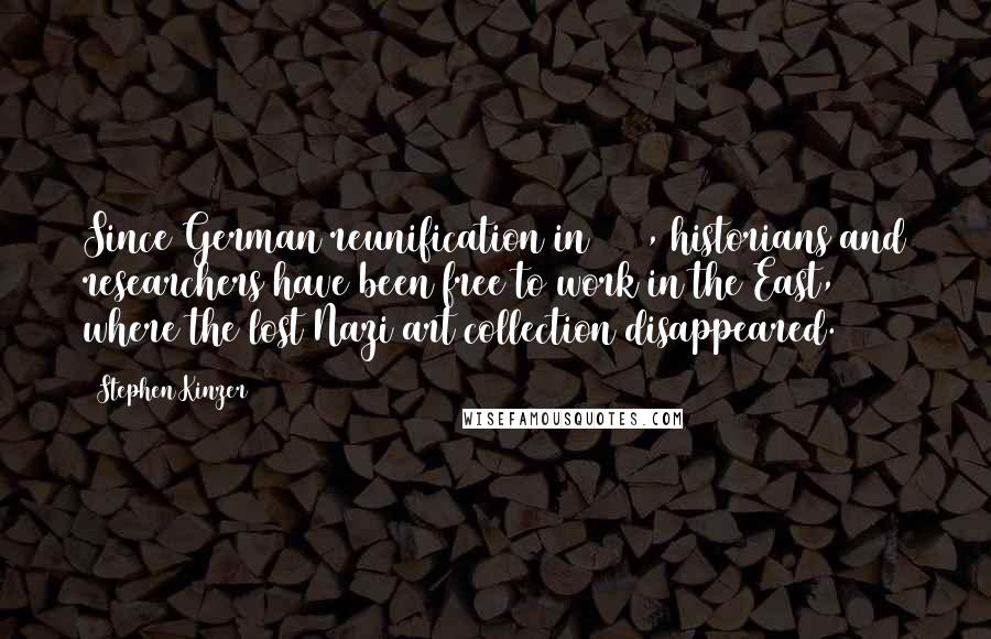 Stephen Kinzer Quotes: Since German reunification in 1990, historians and researchers have been free to work in the East, where the lost Nazi art collection disappeared.