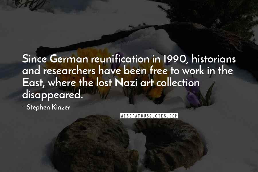 Stephen Kinzer Quotes: Since German reunification in 1990, historians and researchers have been free to work in the East, where the lost Nazi art collection disappeared.