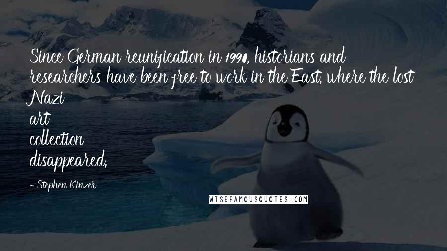 Stephen Kinzer Quotes: Since German reunification in 1990, historians and researchers have been free to work in the East, where the lost Nazi art collection disappeared.