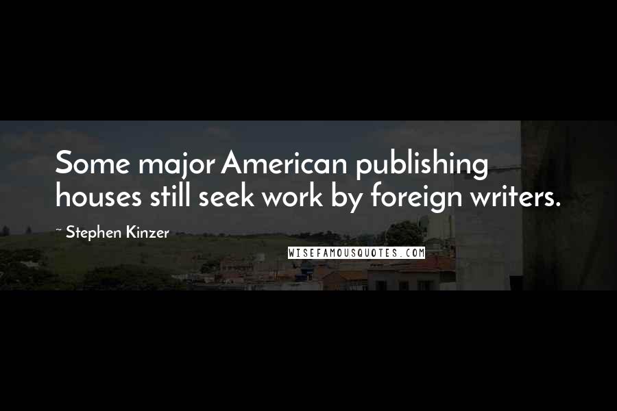 Stephen Kinzer Quotes: Some major American publishing houses still seek work by foreign writers.