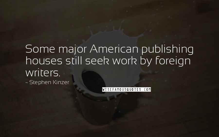 Stephen Kinzer Quotes: Some major American publishing houses still seek work by foreign writers.
