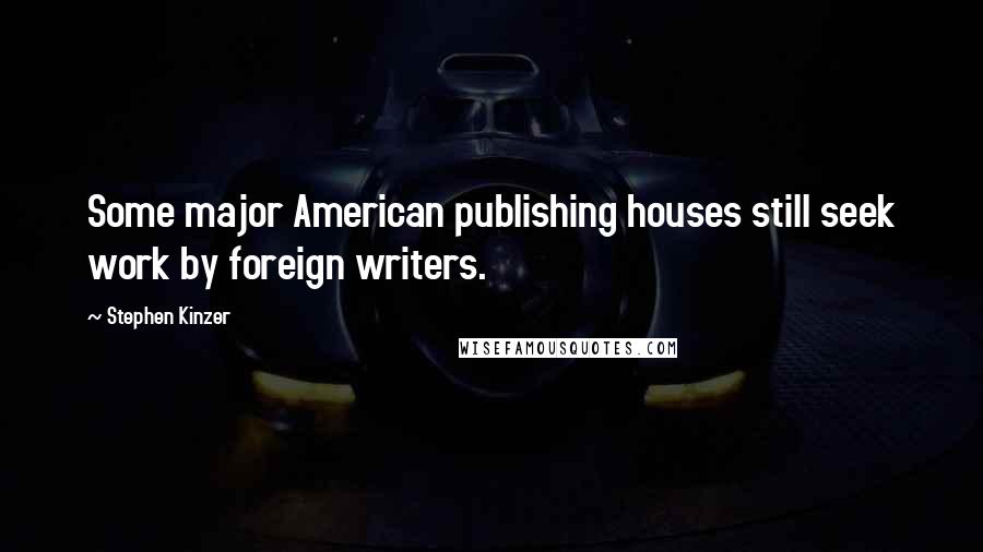 Stephen Kinzer Quotes: Some major American publishing houses still seek work by foreign writers.