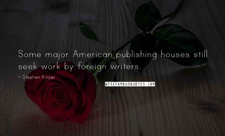 Stephen Kinzer Quotes: Some major American publishing houses still seek work by foreign writers.