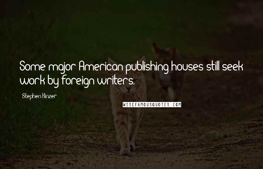 Stephen Kinzer Quotes: Some major American publishing houses still seek work by foreign writers.