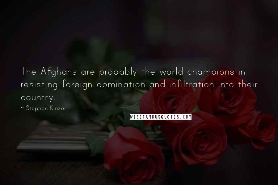 Stephen Kinzer Quotes: The Afghans are probably the world champions in resisting foreign domination and infiltration into their country.