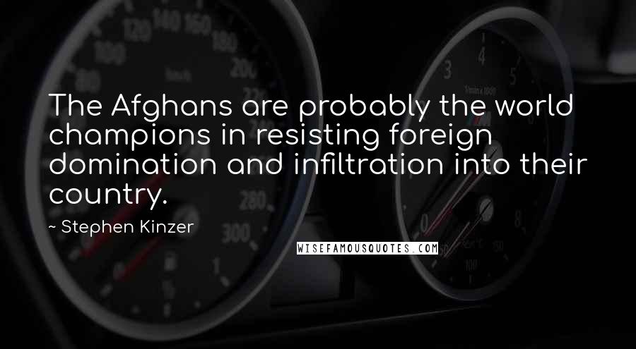 Stephen Kinzer Quotes: The Afghans are probably the world champions in resisting foreign domination and infiltration into their country.