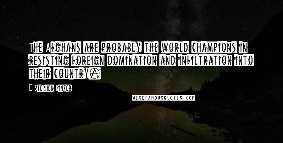 Stephen Kinzer Quotes: The Afghans are probably the world champions in resisting foreign domination and infiltration into their country.