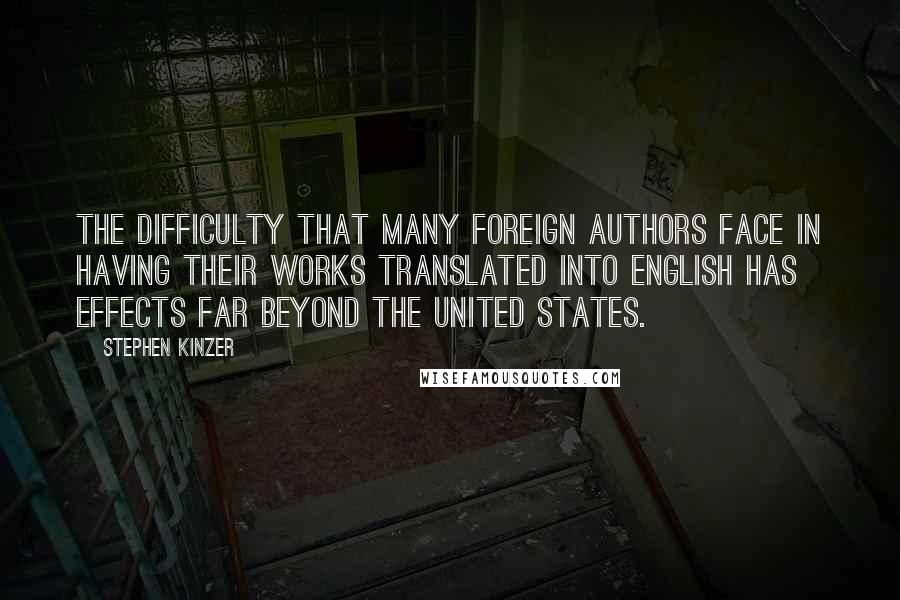 Stephen Kinzer Quotes: The difficulty that many foreign authors face in having their works translated into English has effects far beyond the United States.