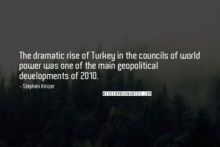 Stephen Kinzer Quotes: The dramatic rise of Turkey in the councils of world power was one of the main geopolitical developments of 2010.