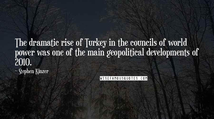 Stephen Kinzer Quotes: The dramatic rise of Turkey in the councils of world power was one of the main geopolitical developments of 2010.