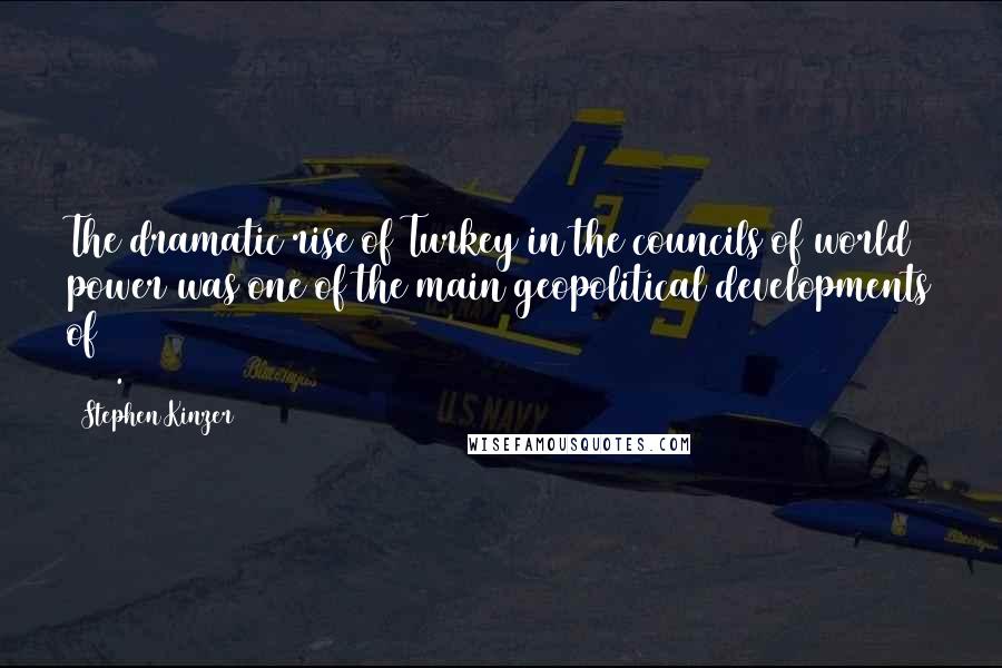 Stephen Kinzer Quotes: The dramatic rise of Turkey in the councils of world power was one of the main geopolitical developments of 2010.