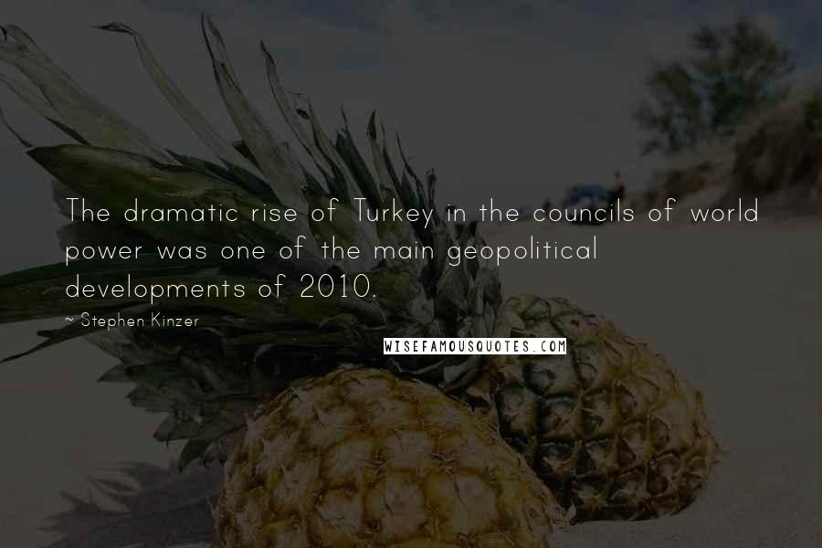 Stephen Kinzer Quotes: The dramatic rise of Turkey in the councils of world power was one of the main geopolitical developments of 2010.