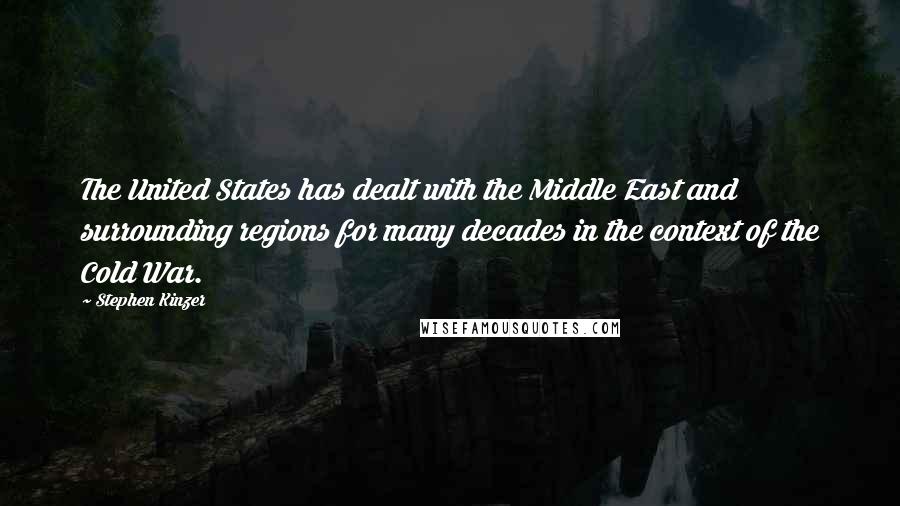 Stephen Kinzer Quotes: The United States has dealt with the Middle East and surrounding regions for many decades in the context of the Cold War.