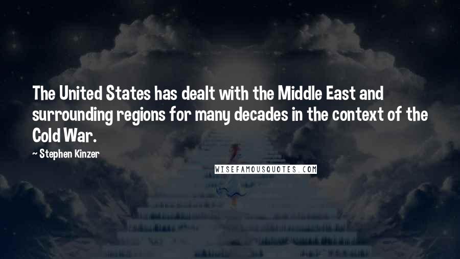 Stephen Kinzer Quotes: The United States has dealt with the Middle East and surrounding regions for many decades in the context of the Cold War.