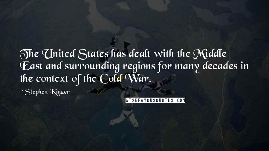 Stephen Kinzer Quotes: The United States has dealt with the Middle East and surrounding regions for many decades in the context of the Cold War.