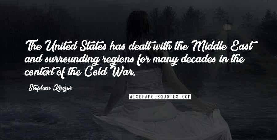 Stephen Kinzer Quotes: The United States has dealt with the Middle East and surrounding regions for many decades in the context of the Cold War.