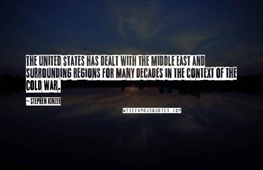 Stephen Kinzer Quotes: The United States has dealt with the Middle East and surrounding regions for many decades in the context of the Cold War.